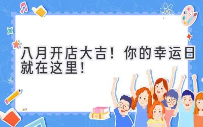  八月开店大吉！你的幸运日就在这里！ 