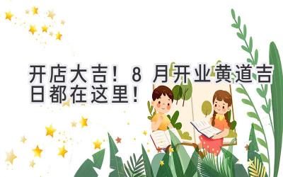 开店大吉!8月开业黄道吉日都在这里!