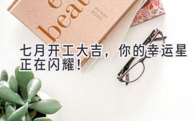 七月开工大吉,你的幸运星正在闪耀!