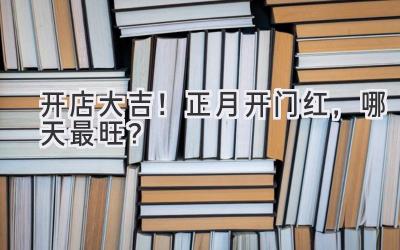 开店大吉!正月开门红,哪天最旺?