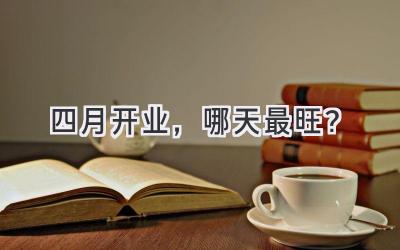 四月开业,哪天最旺?