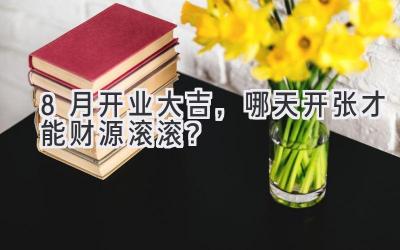 8月开业大吉,哪天开张才能财源滚滚?