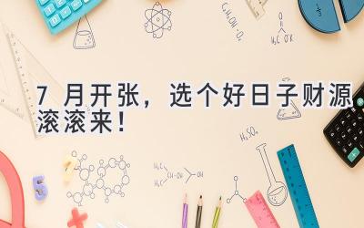 7月开张,选个好日子财源滚滚来!