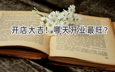 开店大吉!哪天开业最旺?