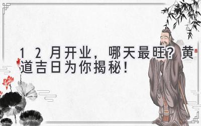 12月开业,哪天最旺?黄道吉日为你揭秘!