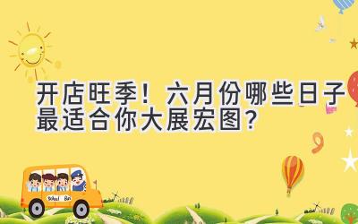 开店旺季!六月份哪些日子最适合你大展宏图?