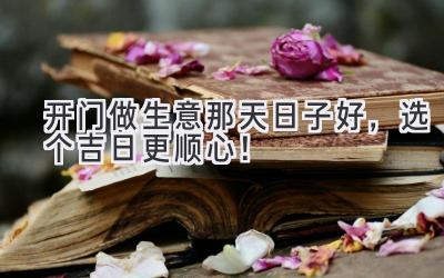 开门做生意那天日子好,选个吉日更顺心!