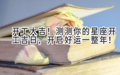 开工大吉!测测你的星座开工吉日,开启好运一整年!