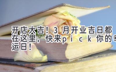 开店大吉!3月开业吉日都在这里,快来pick你的幸运日!