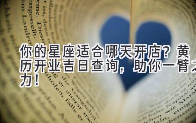 你的星座适合哪天开店?黄历开业吉日查询,助你一臂之力!