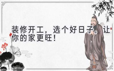 装修开工,选个好日子,让你的家更旺!