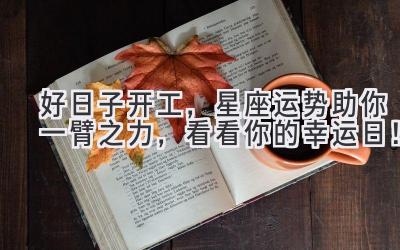 好日子开工,星座运势助你一臂之力,看看你的幸运日!