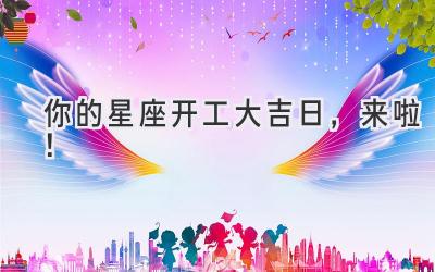 你的星座开工大吉日,来啦!