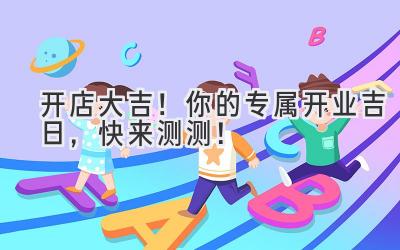 开店大吉!你的专属开业吉日,快来测测!