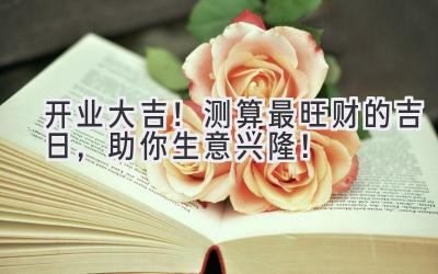 开业大吉!测算最旺财的吉日,助你生意兴隆!