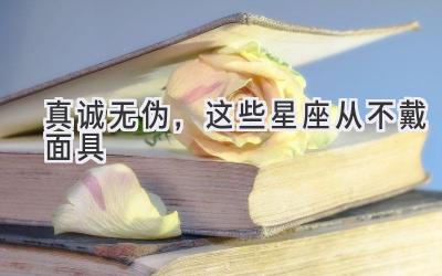  真诚无伪，这些星座从不戴面具 