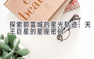  探索郭富城的星光轨迹：天王巨星的星座密码 