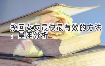 挽回女友最快最有效的方法:星座分析