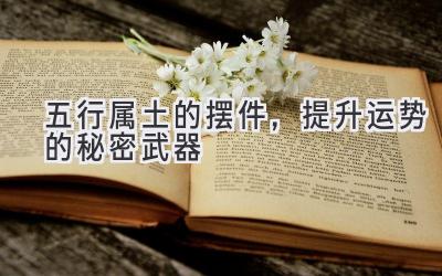   五行属土的摆件，提升运势的秘密武器 