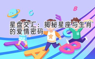 星盘交汇:揭秘星座与生肖的爱情密码