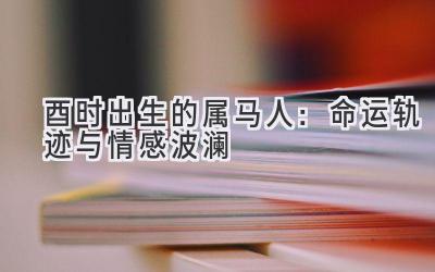 酉时出生的属马人:命运轨迹与情感波澜