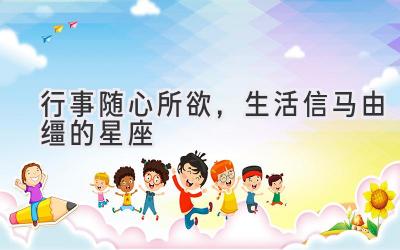  行事随心所欲，生活信马由缰的星座 
