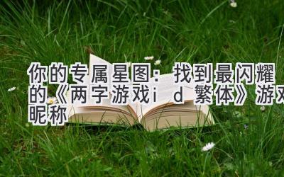   你的专属星图：找到最闪耀的《两字游戏id繁体》游戏昵称 