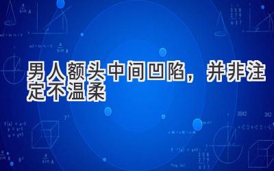  男人额头中间凹陷，并非注定不温柔 