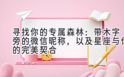   寻找你的专属森林：带木字旁的微信昵称，以及星座与你的完美契合 