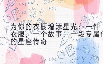   为你的衣橱增添星光：一件衣服，一个故事，一段专属你的星座传奇 