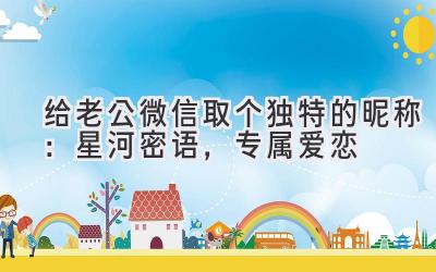  给老公微信取个独特的昵称：星河密语，专属爱恋 