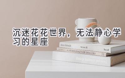   沉迷花花世界，无法静心学习的星座 