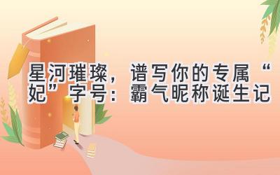   星河璀璨，谱写你的专属“妃”字号：霸气昵称诞生记 