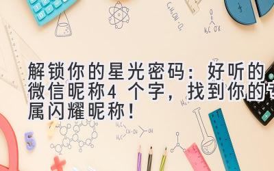   解锁你的星光密码：好听的微信昵称4个字，找到你的专属闪耀昵称！ 
