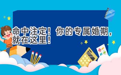   命中注定！你的专属婚期，就在这里！ 