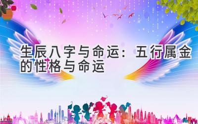  生辰八字与命运：五行属金的性格与命运 