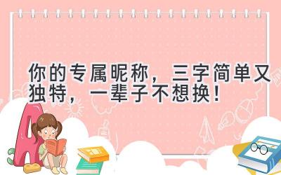 你的专属昵称,三字简单又独特,一辈子不想换!