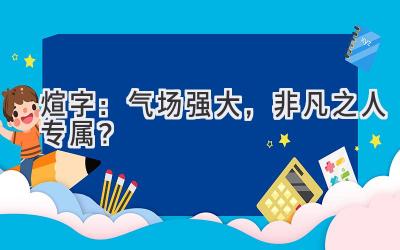 煊字:气场强大,非凡之人专属?