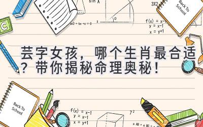  芸字女孩，哪个生肖最合适？带你揭秘命理奥秘！ 