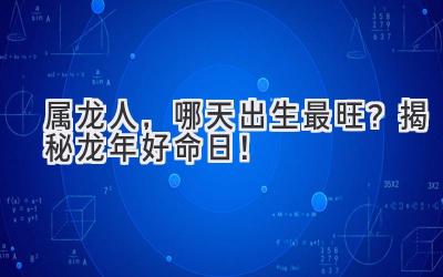 属龙人,哪天出生最旺?揭秘龙年好命日!