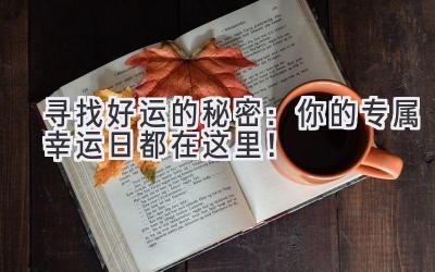  寻找好运的秘密：你的专属幸运日都在这里！ 