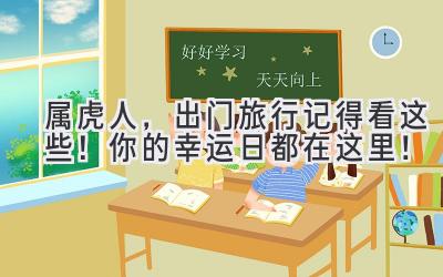  属虎人，出门旅行记得看这些！你的幸运日都在这里！ 