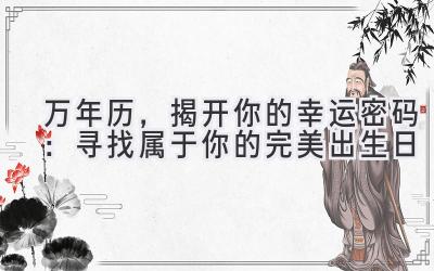 万年历,揭开你的幸运密码:寻找属于你的完美出生日