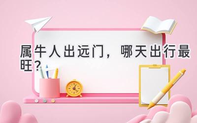 属牛人出远门,哪天出行最旺?