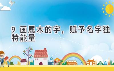  9画属木的字，赋予名字独特能量 