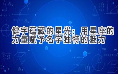 健字蕴藏的星光:用星座的力量赋予名字独特的魅力