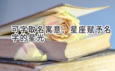  可字取名寓意，星座赋予名字的星光 