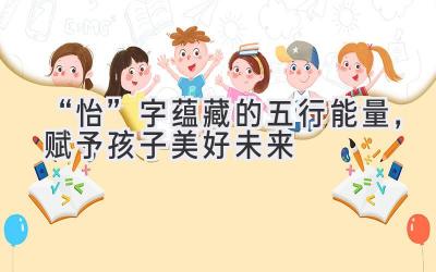  “怡”字蕴藏的五行能量，赋予孩子美好未来 