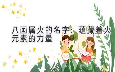  八画属火的名字：蕴藏着火元素的力量  