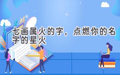  七画属火的字，点燃你的名字的星火 